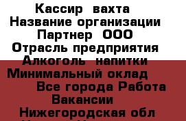 Кассир (вахта) › Название организации ­ Партнер, ООО › Отрасль предприятия ­ Алкоголь, напитки › Минимальный оклад ­ 38 000 - Все города Работа » Вакансии   . Нижегородская обл.,Нижний Новгород г.